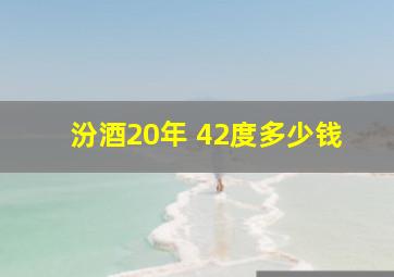 汾酒20年 42度多少钱